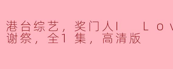 在“港台综艺，奖门人I Love妈妈感谢祭”这一特别节目中，有哪些值得关注的亮点和环节？